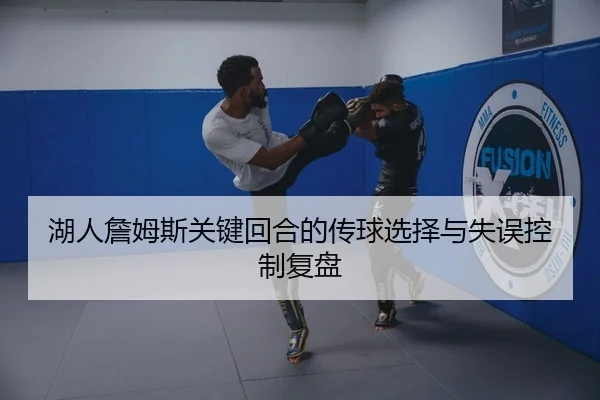 湖人詹姆斯关键回合的传球选择与失误控制复盘