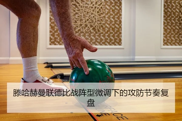 滕哈赫曼联德比战阵型微调下的攻防节奏复盘