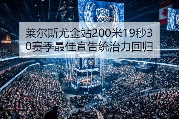 莱尔斯尤金站200米19秒30赛季最佳宣告统治力回归